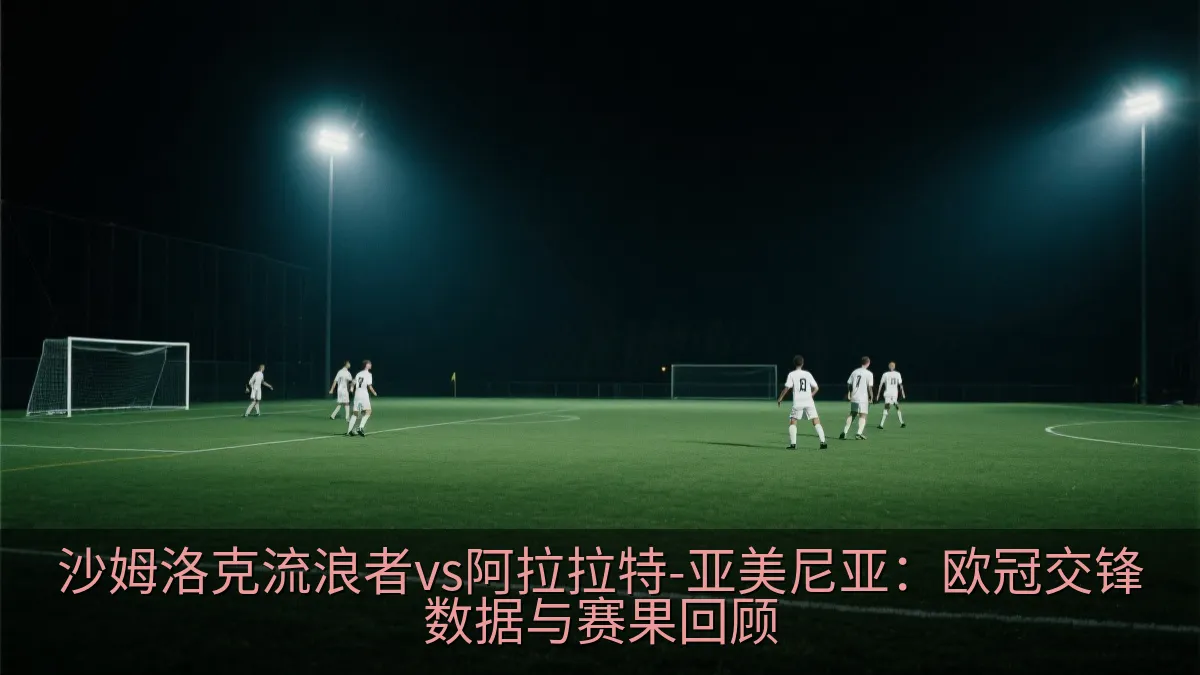 沙姆洛克流浪者vs阿拉拉特-亚美尼亚：欧冠交锋数据与赛果回顾