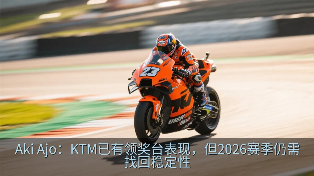 Aki Ajo：KTM已有领奖台表现，但2026赛季仍需找回稳定性